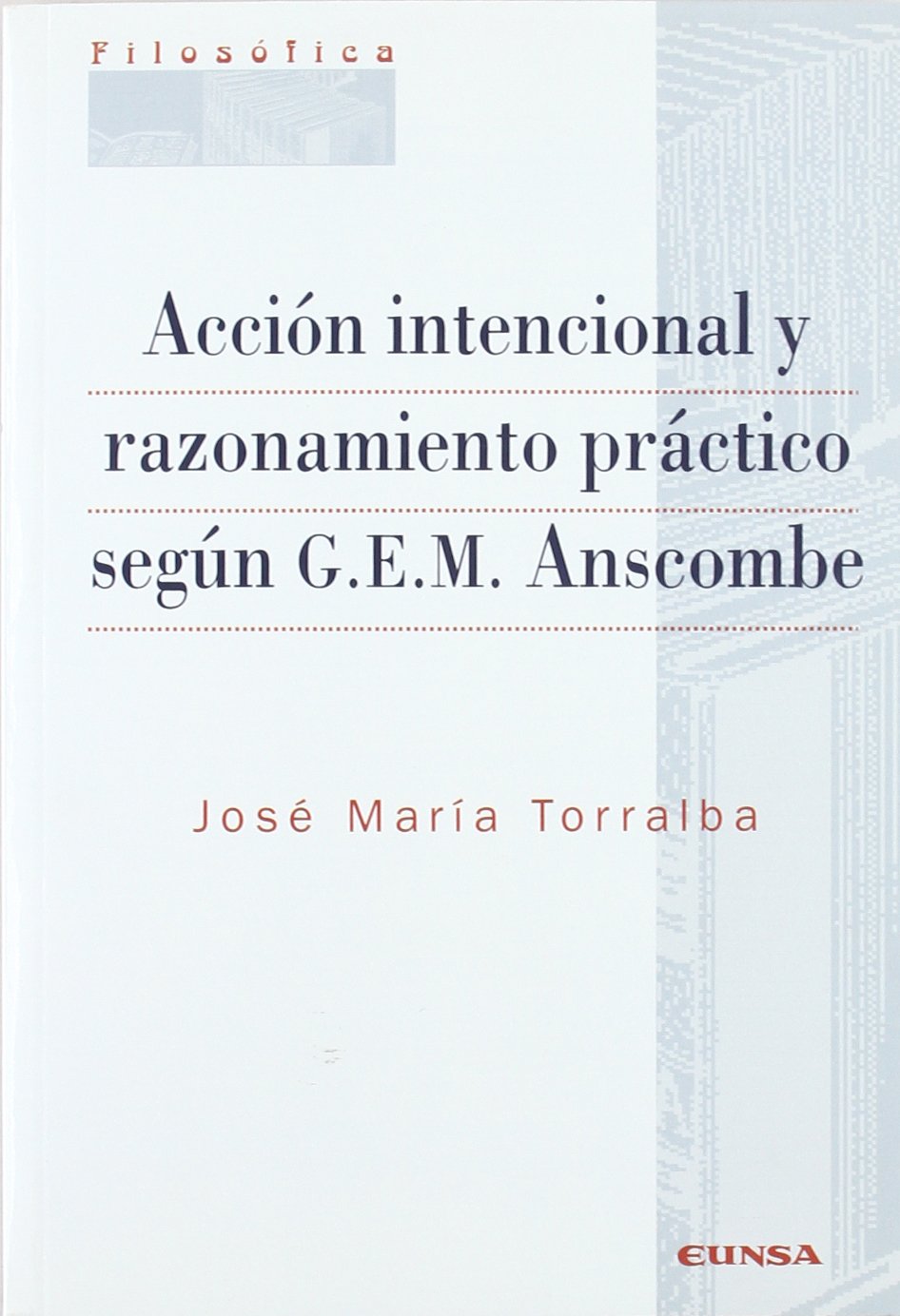 Acción intencional y razonamiento práctico según G.E.M. Anscombe (Colección filosófica) Philosophy