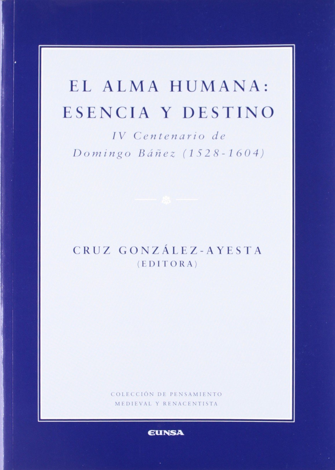 El Alma Humana : Esencia y Destino : IV centenario de Domingo Báñez (1528-1604) : simposio celebrado en la Universidad de Navarra el 27 y 28 de ... de pensamiento medieval y renacentista) Philosophy