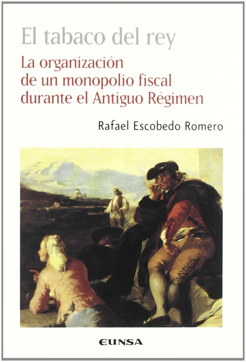 El tabaco del rey : la organización de un monopolio fiscal durante el Antiguo Régimen: La Organizacion de Un Monopolio Fiscal Durante El Antiguo Regimen (Colección histórica) Social Sciences