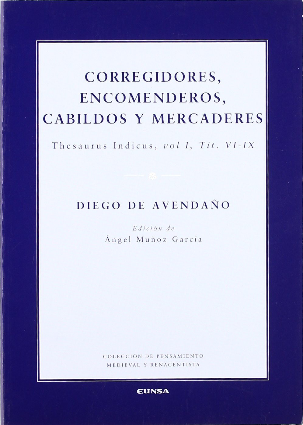 Corregidores, encomenderos, cabildos y mercaderes: Thesaurus Indicus, Vol. 1, Tit. VI-IX (Colección de pensamiento medieval y renacentista) Philosophy