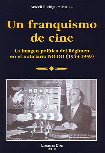 Un Franquismo de Cine: La Imagen Politica del Regimen En El Noticiario No-Do (1943-1959) book