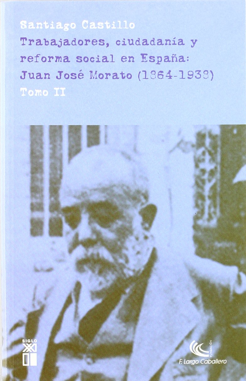 Trabajadores, ciudadanía y reforma social en España. Tomo II: Juan José Morato (1864-1938) (Trabajadores, ciudadanía y reforma social en España. Juan José Morato (1864-1938)) Politics & History