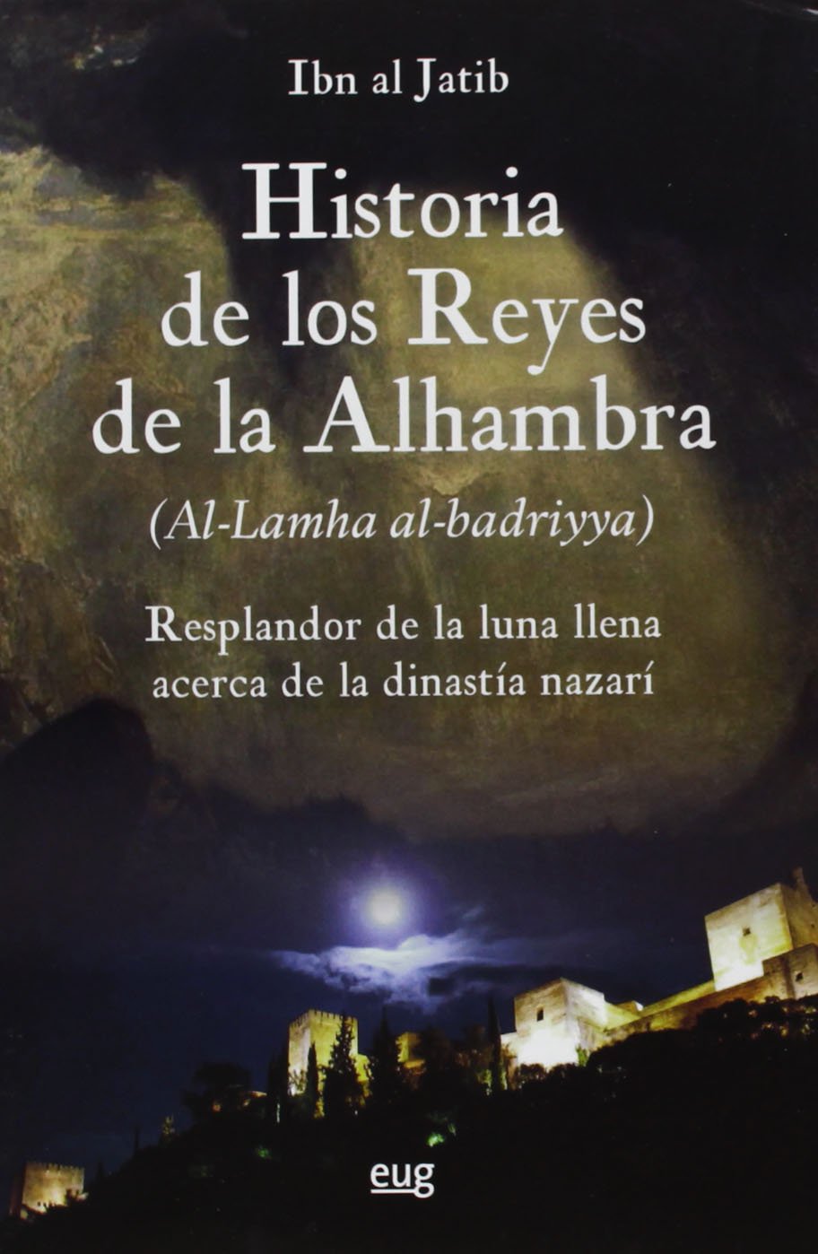 Historia de los reyes de la Alhambra : el resplandor de la luna llena acerca de la dinastía Nazarí (al-lamha al-badriya fi l-dawlat al-nasriyya) Books