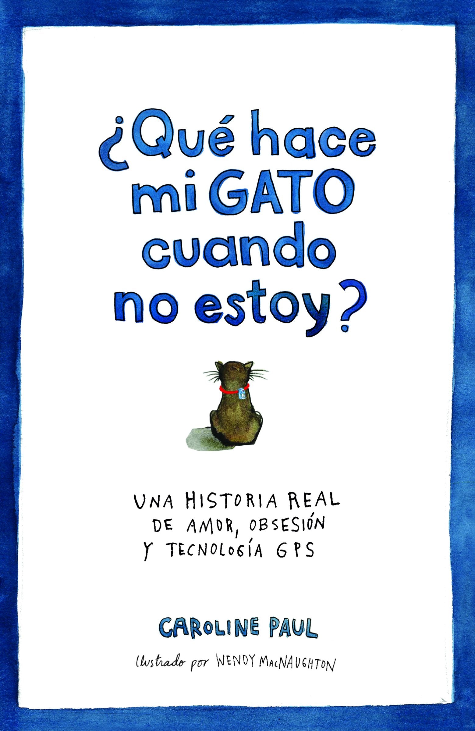 ¿Qué hace mi gato cuando no estoy? : una historia real de amor, obsesión y tecnología GPS (Ariel) Non-fiction