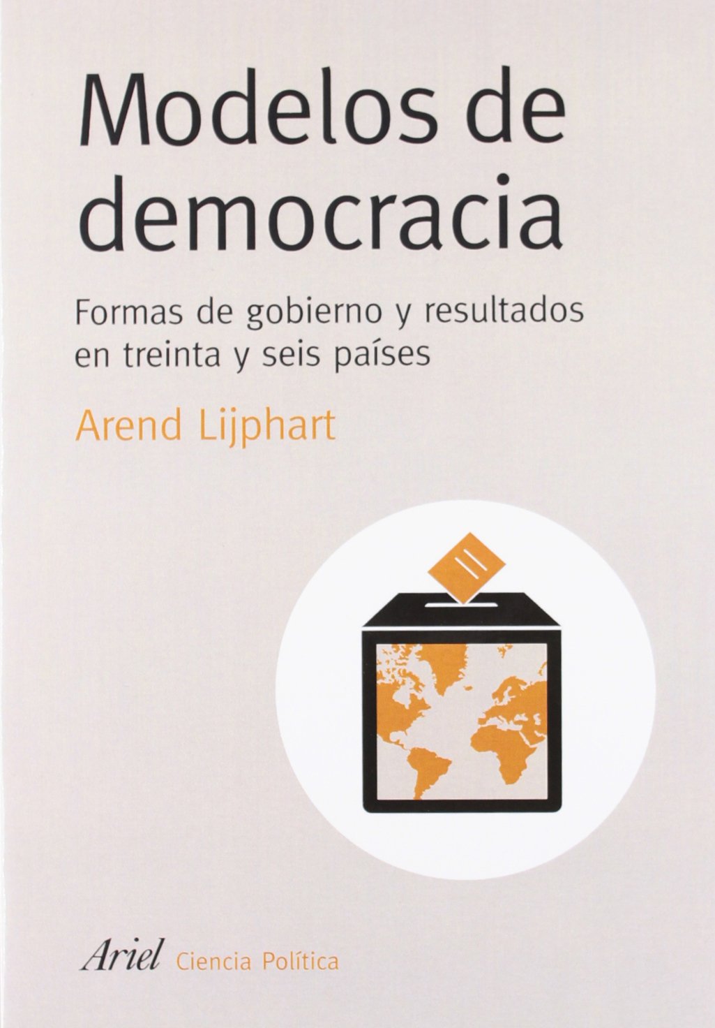 Modelos de democracia : formas de gobierno y resultados en treinta y seis países: Formas de gobierno y su evolución (Ariel Ciencias Políticas) Philosophy