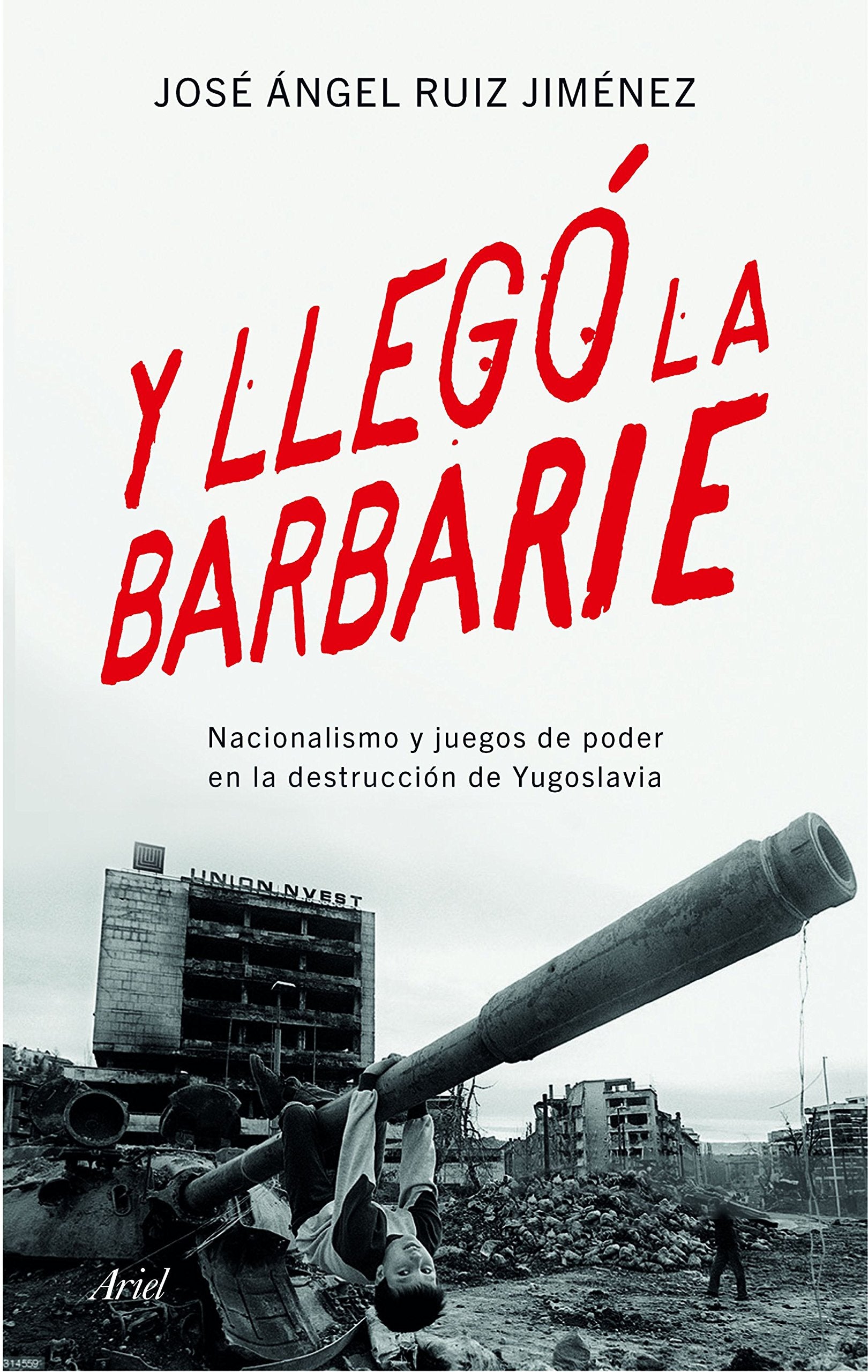 Y llegó la barbarie : nacionalismo y juegos de poder en la destrucción de Yugoslavia (Ariel) Social Sciences
