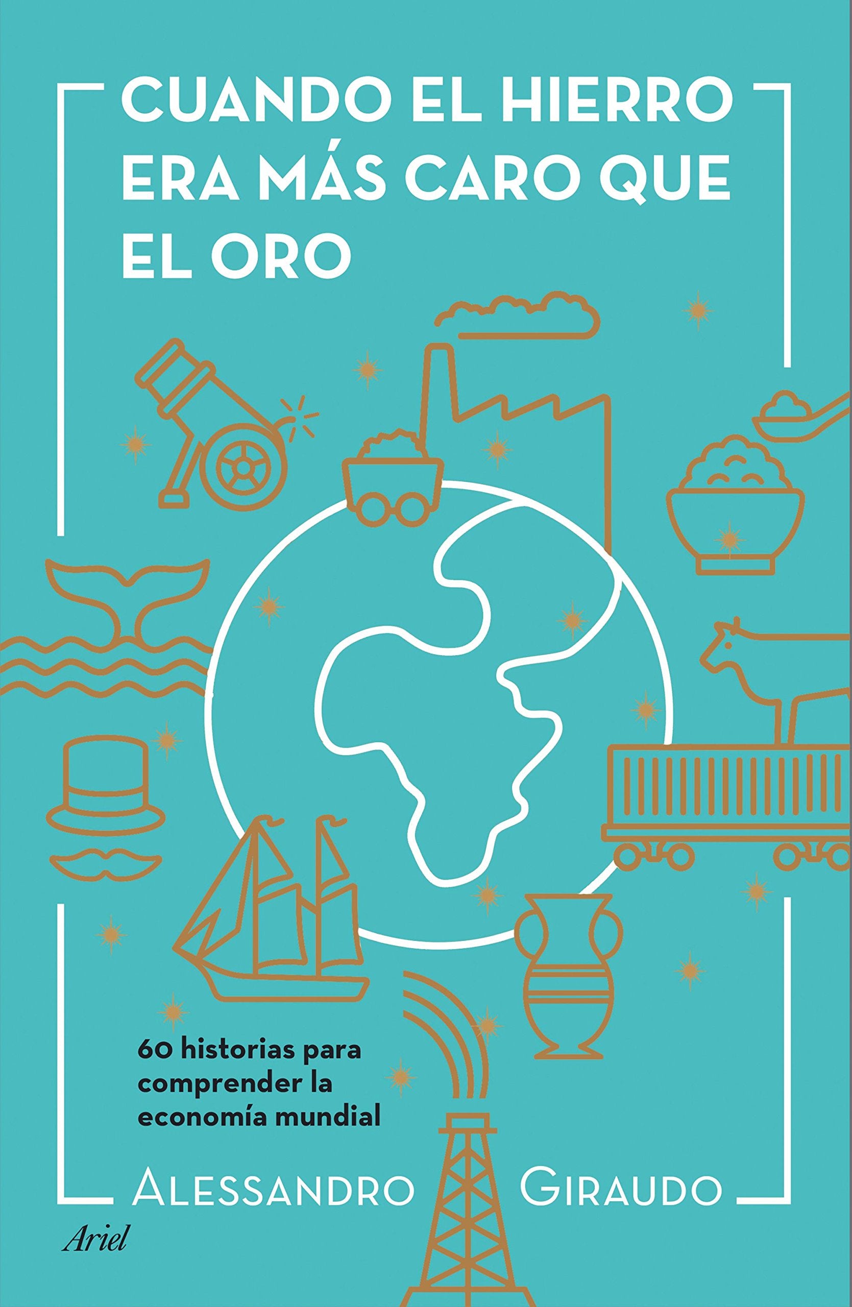 Cuando el hierro era más caro que el oro : 60 historias para entender la economía mundial Business, Finance & Career