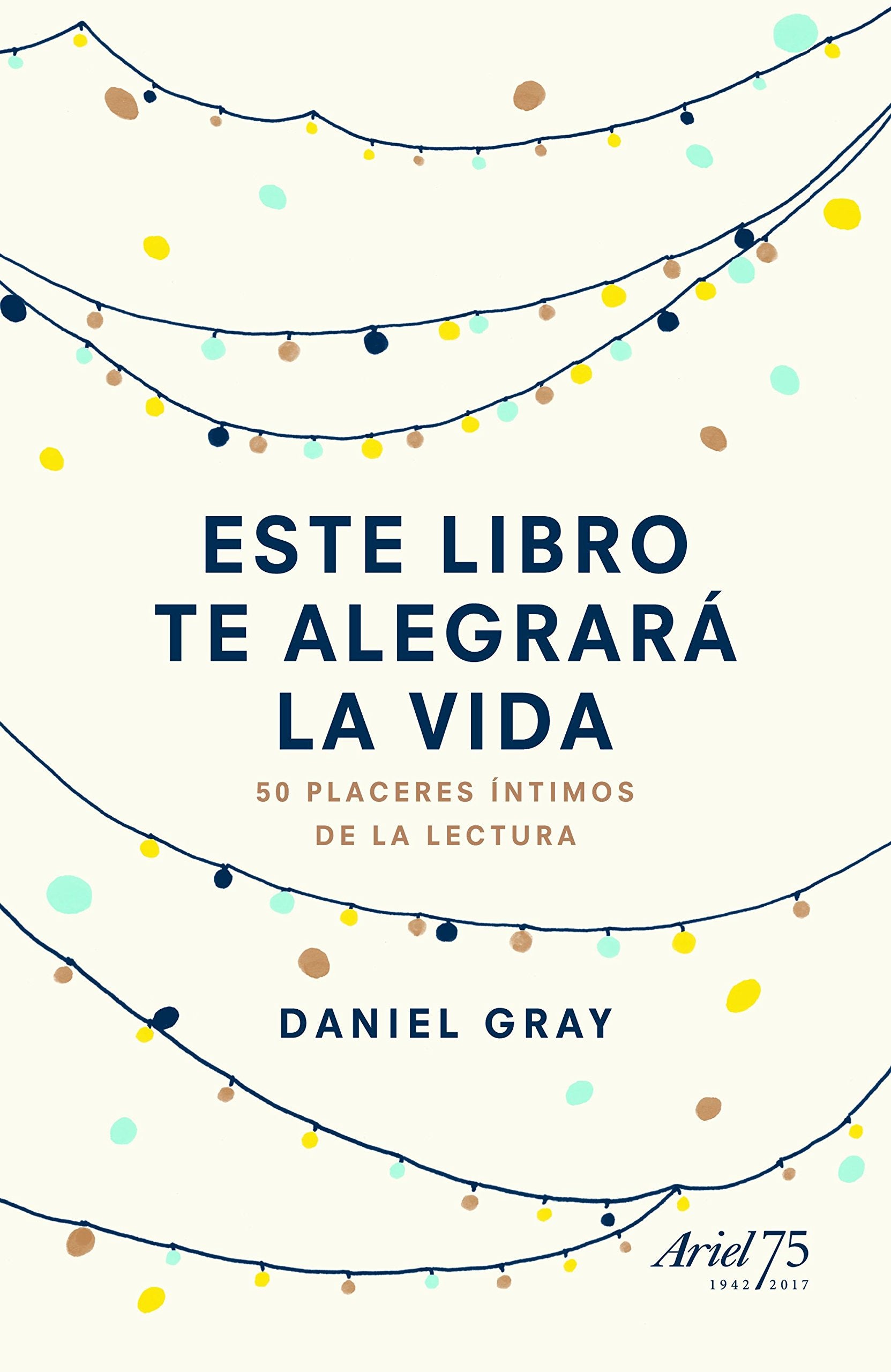 Este libro te alegrará la vida : 50 placeres íntimos de la lectura (Ariel) Contemporary literature