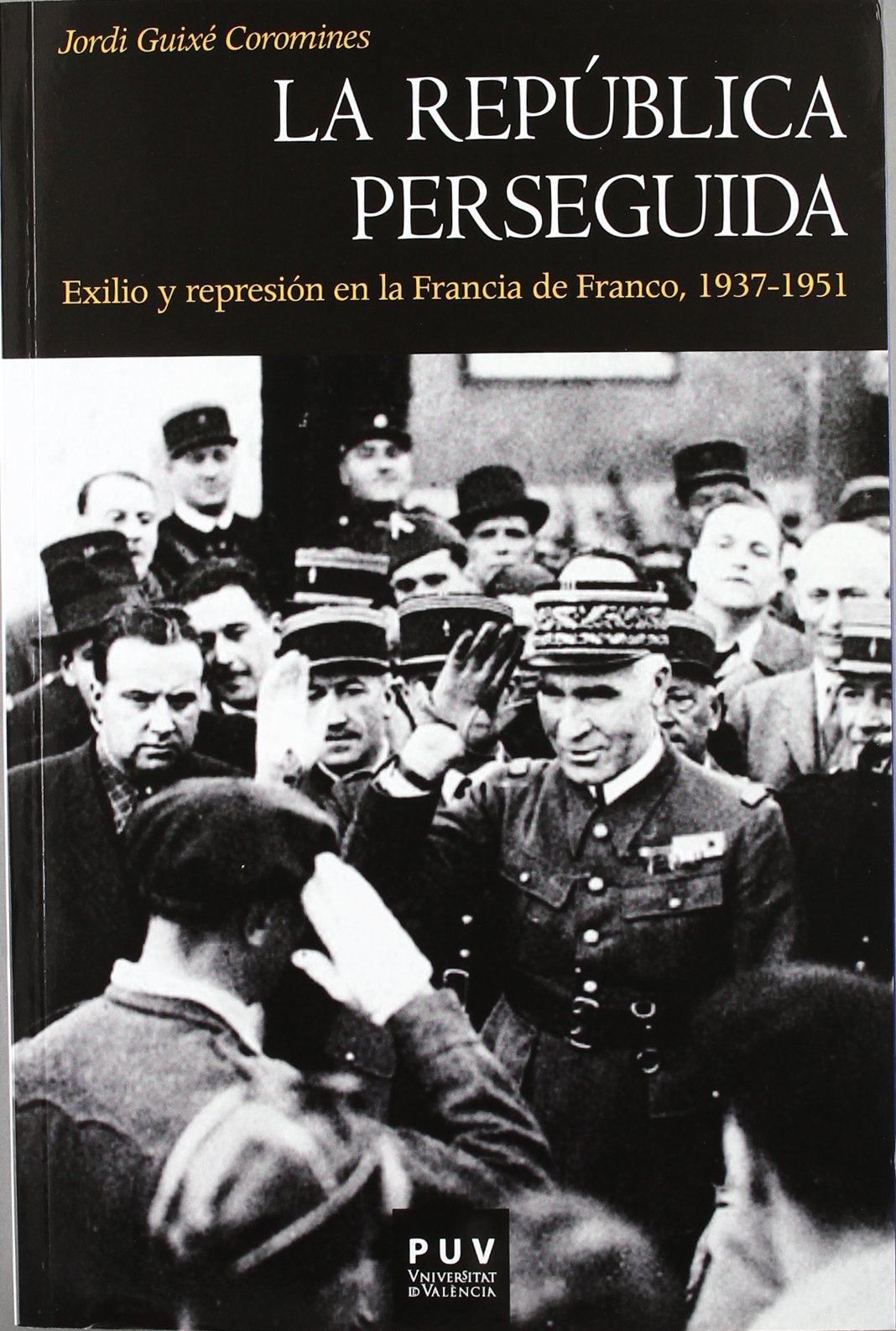 La república perseguida, 1937-1951 : exilio y represión en la Francia de Franco: Exilio y represión en la Francia de Franco, 1937-1951 (Història, Band 129) Social Sciences