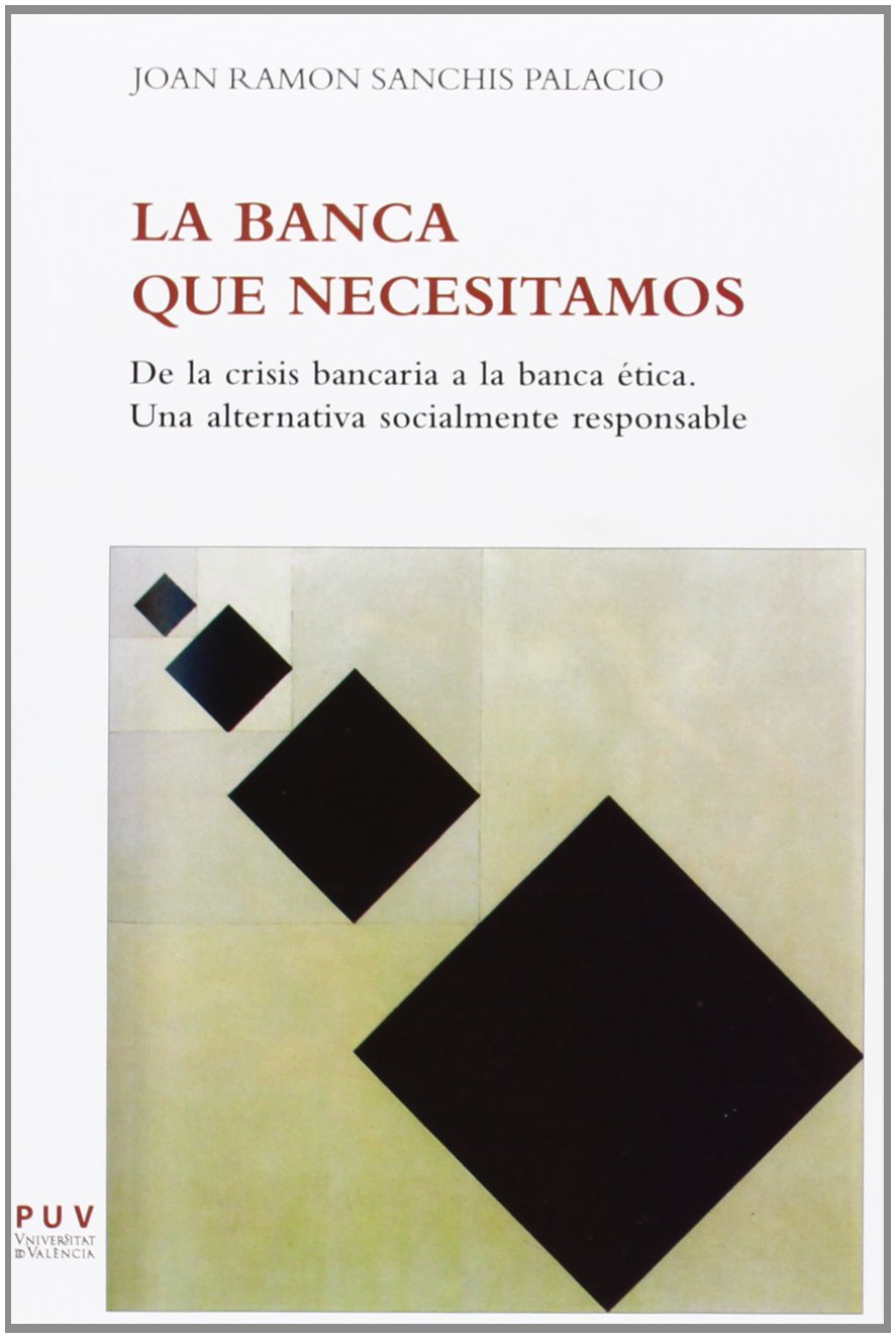 La banca que necesitamos : De la crisis bancaria a la banca ética. Una alternativa socialmente responsable. Business, Finance & Career
