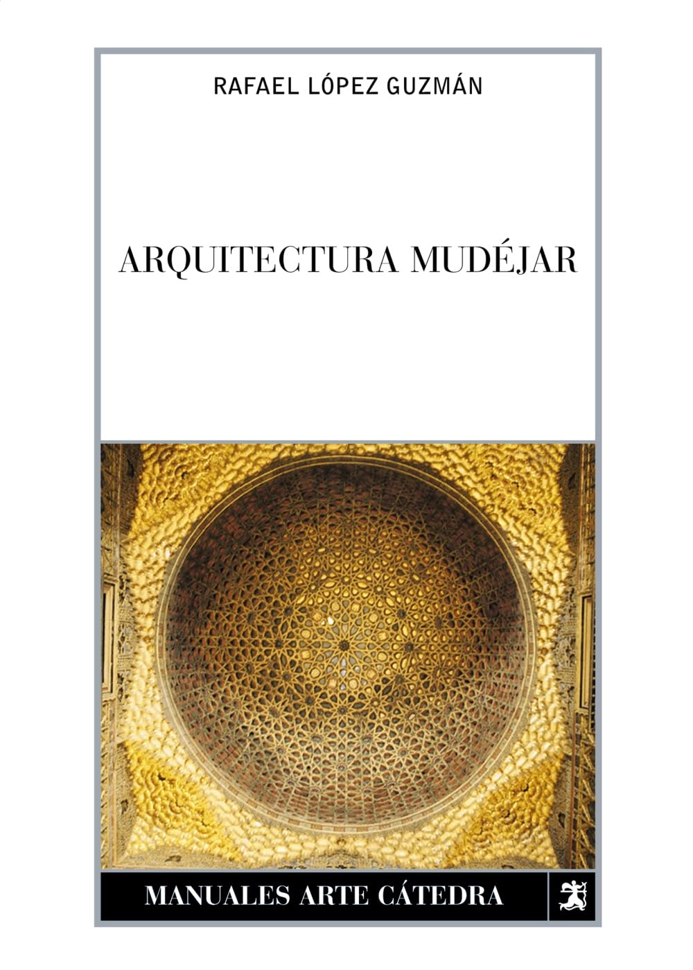 Arquitectura mudéjar: Del sincretismo medieval a las alternativas hispanoamericanas (Manuales Arte Cátedra) Architecture