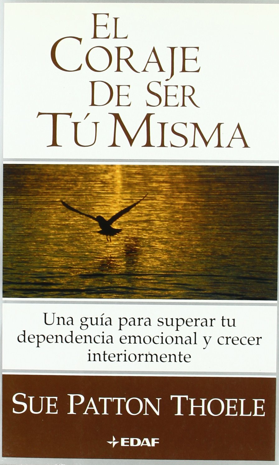 El Coraje De Ser Tu Misma / The Courage to be Yourself: Una Guia para Superar tu Dependencia Emocional y Crecer Interiormente / A Women's Guide to Emotional Strength and Self-Esteem book