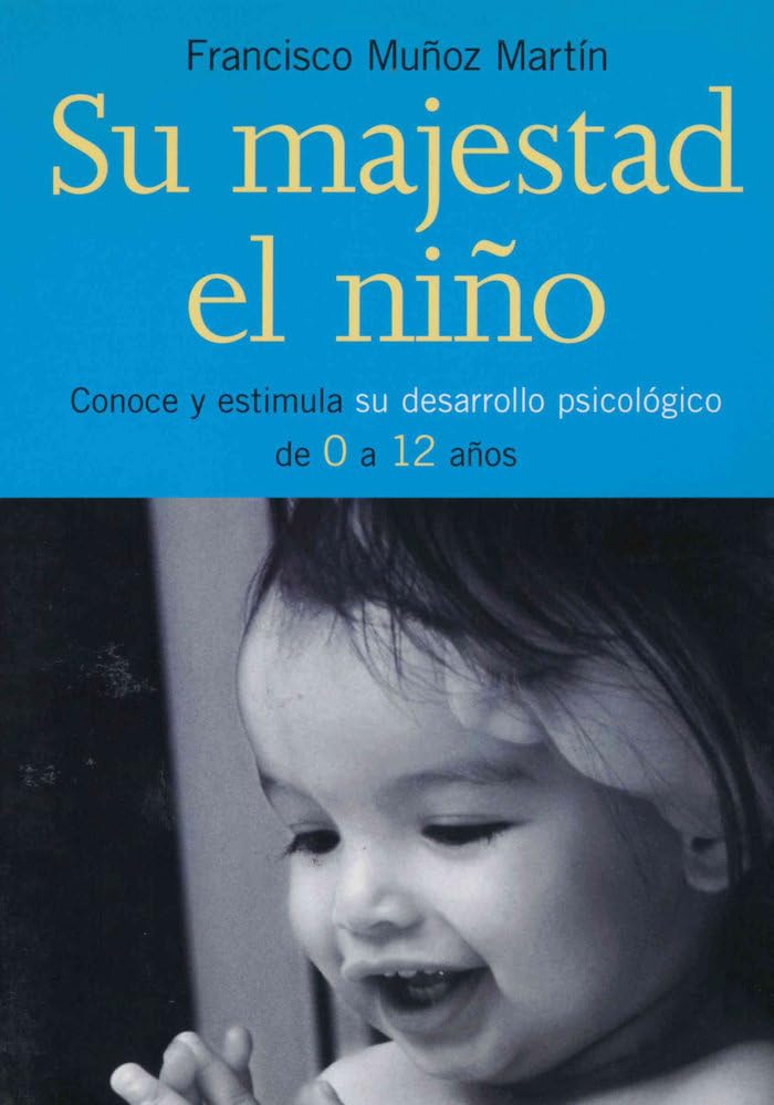 Su majestad el niño : conoce y estimula su desarrollo psicológico de 0 a 12 años: Conoce y Estimula Su Desarrollo Psicologico de 0 a 12 Anos (Tu hijo y tú) Psychology