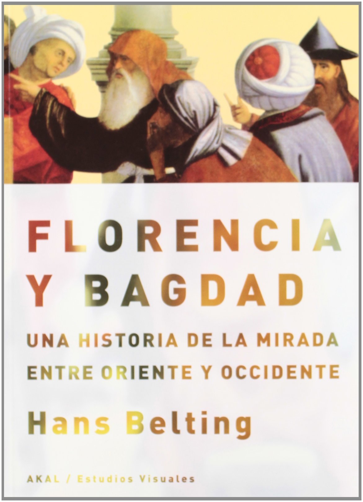 Florencia y Bagdad: Una historia de la mirada entre Oriente y Occidente book