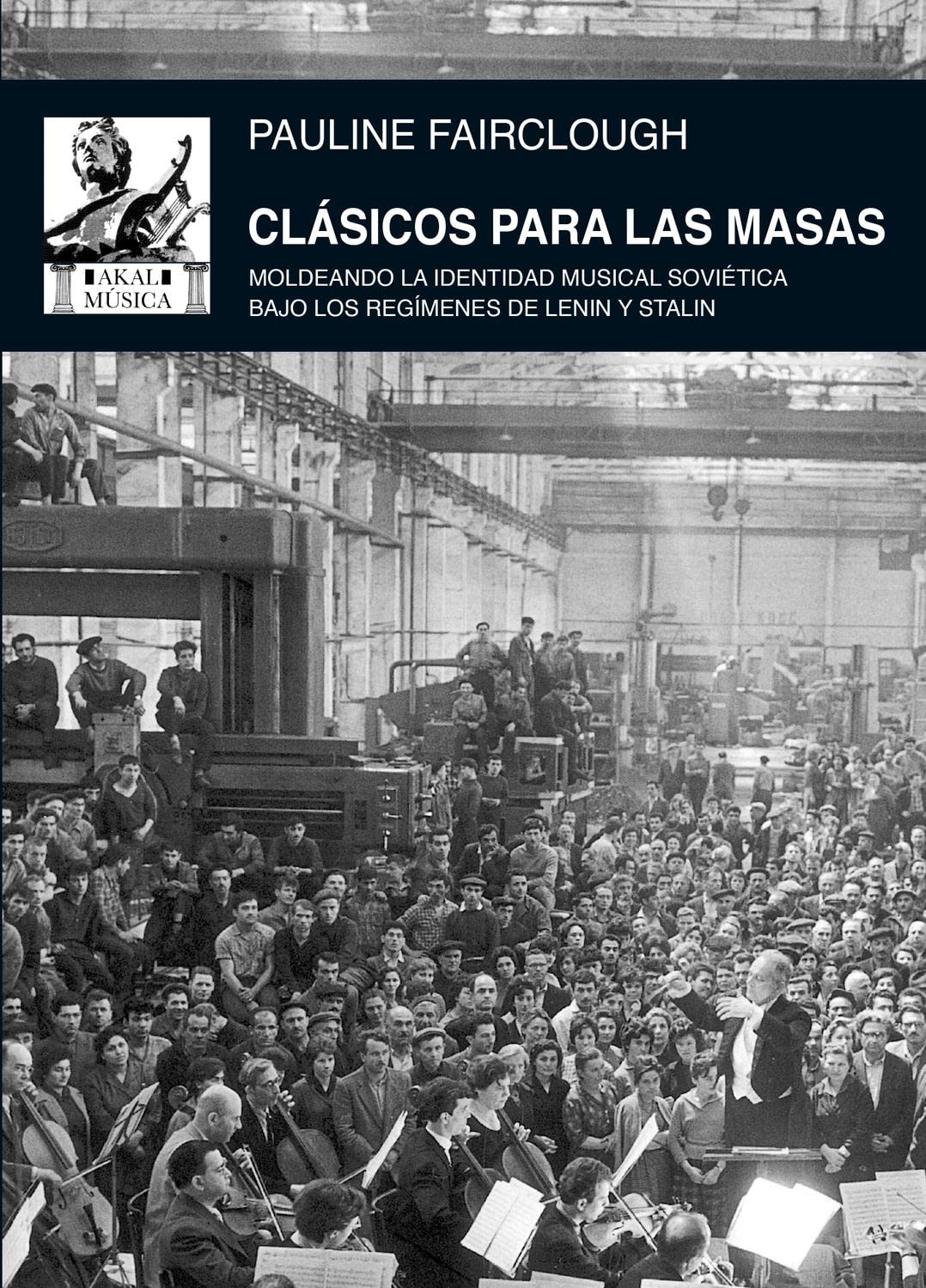 Clásicos para las masas : moldeando la identidad musical soviética bajo los regímenes de Lenin y Stalin Arts & Music