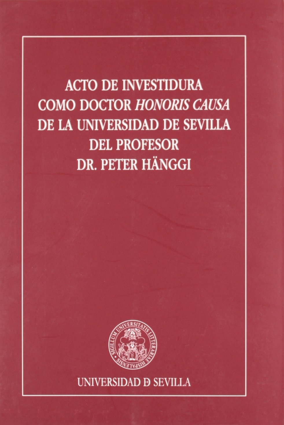 Acto de investidura como Doctor Honoris Causa de la Universidad de Sevilla del Profesor Dr. Peter Hänggi (Colección Textos Institucionales, Band 45) Contemporary literature