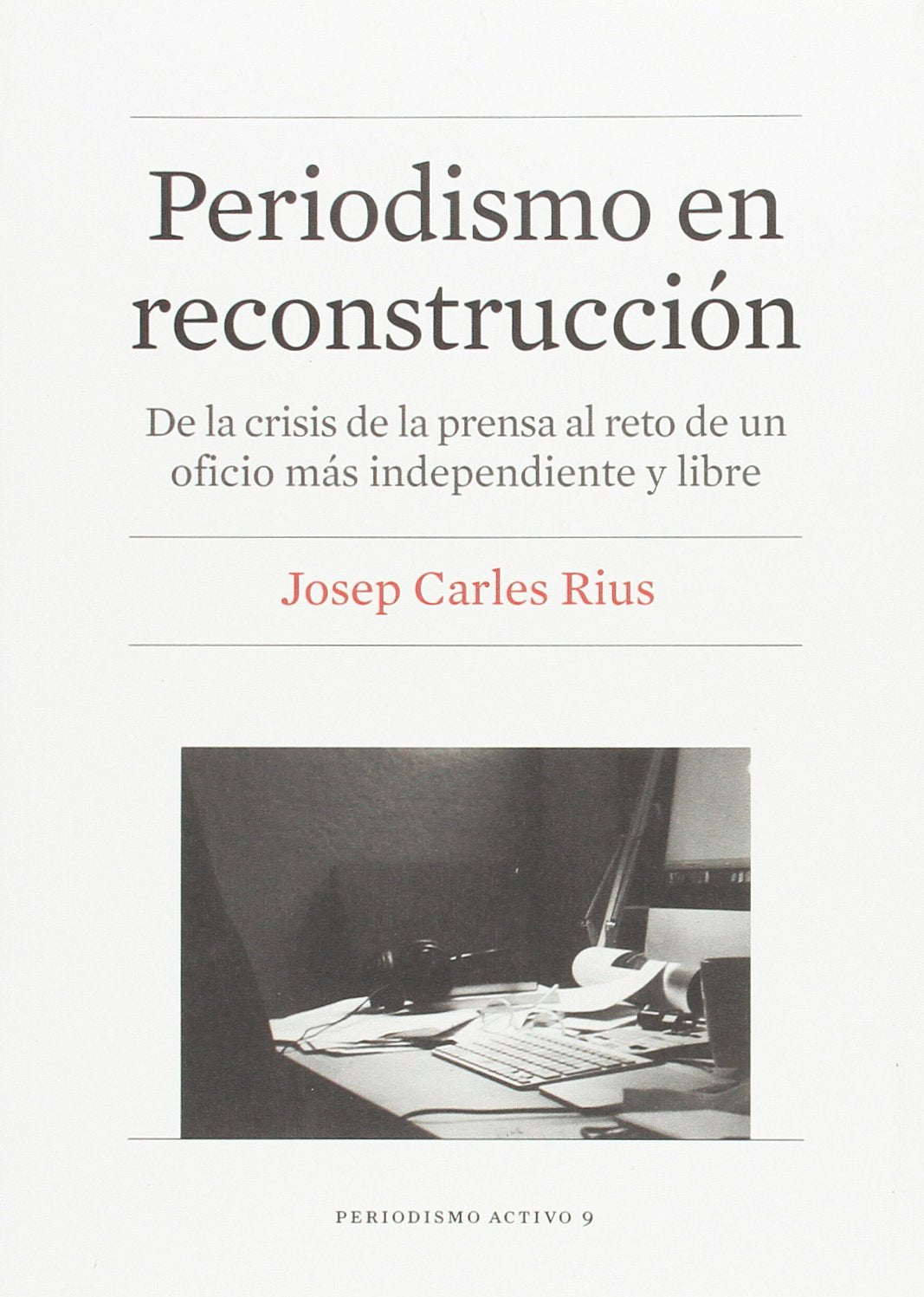 Periodismo en reconstrucción : de la crisis de la prensa al reto de un oficio más independiente y libre (Periodismo Activo) Media & Communication