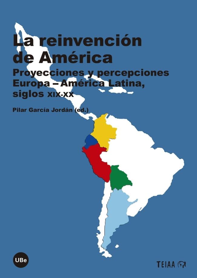 La reinvención de América: Proyecciones y percepciones Europa-América Latina, siglos XIX-XX book