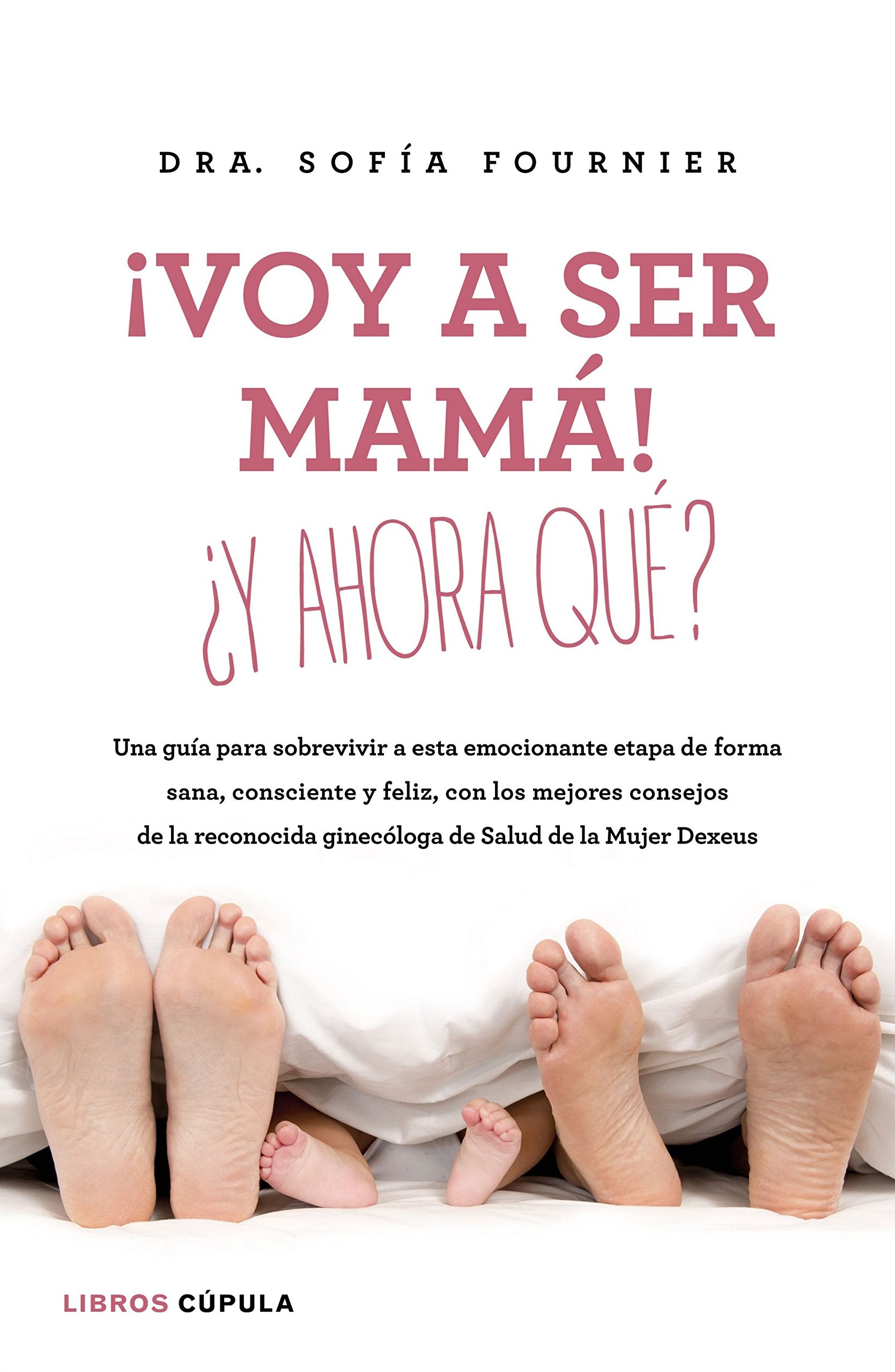 ¡Voy a ser mamá! ¿Y ahora qué?: Una guía para sobrevivir a esta emocionante etapa de forma sana, consciente y feliz, con los mejores consejos de la reconocida ginecóloga de Salud de la Mujer Dexeus Parents & Children