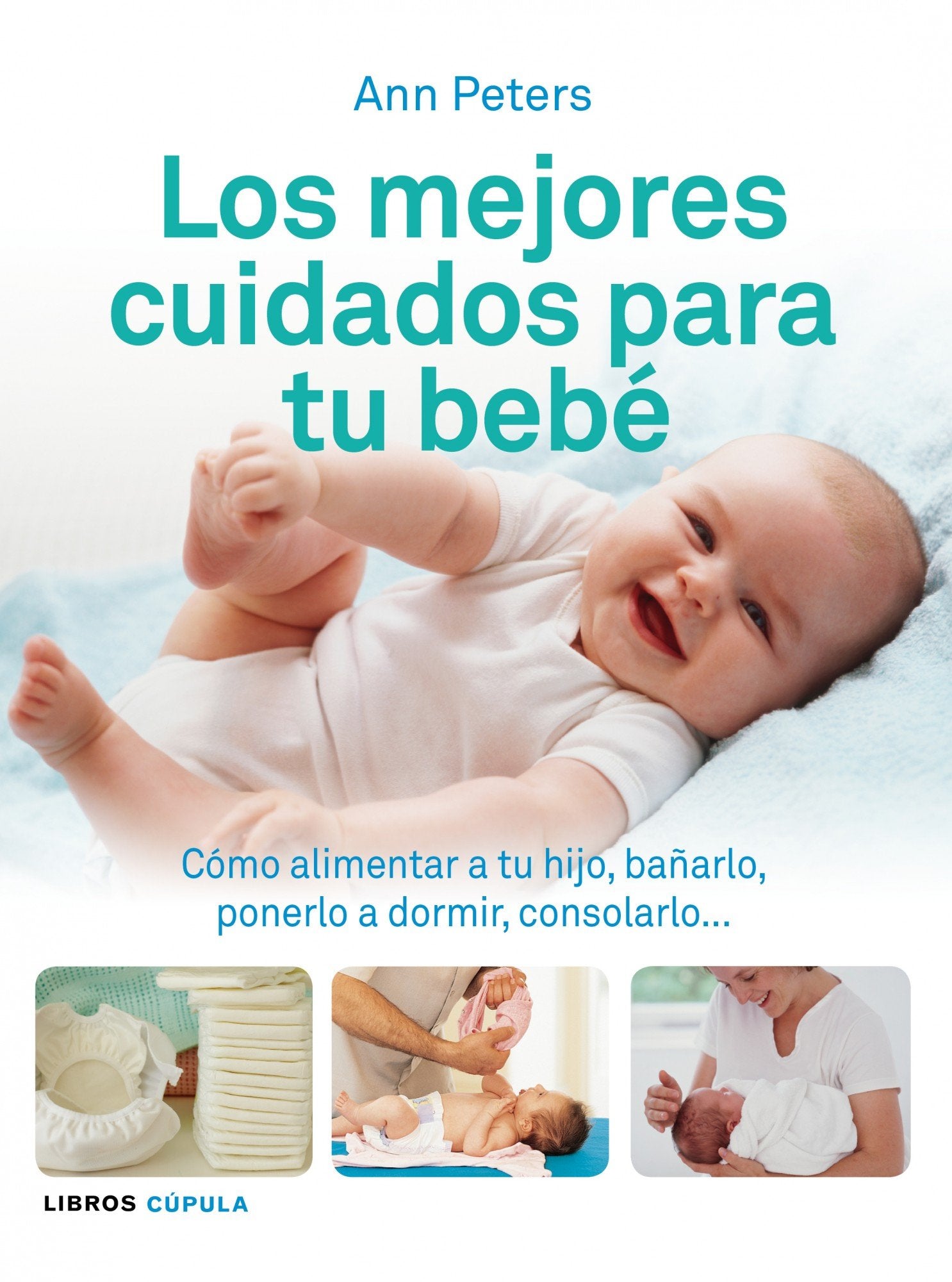 Los mejores cuidados para tu bebé: Cómo alimentar a tu hijo, bañarlo, ponerlo a dormir, consolarlo... book
