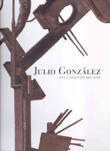 Julio Gonzalez: En La Coleccion Del Ivam, Institut Valencia D'art Modern 18 Febrero-8 Julio 2007 book