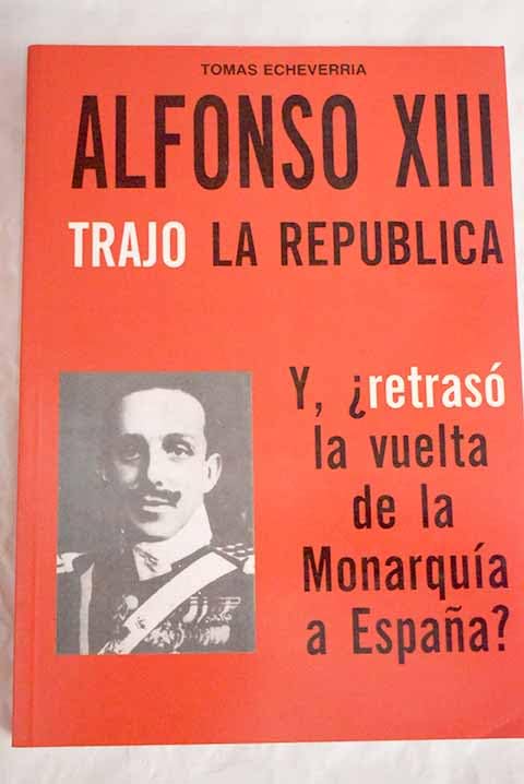 Alfonso XIII trajo la república: y, ¿retrasó la vuelta de la monarquía a España? Books