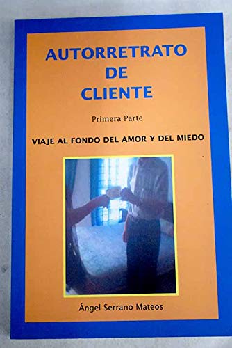 Autorretrato de cliente: autobiografía resumida y levemente novelada de Ángel Serrano Mateos, Primera Parte: Viaje al fondo del amor y del miedo book