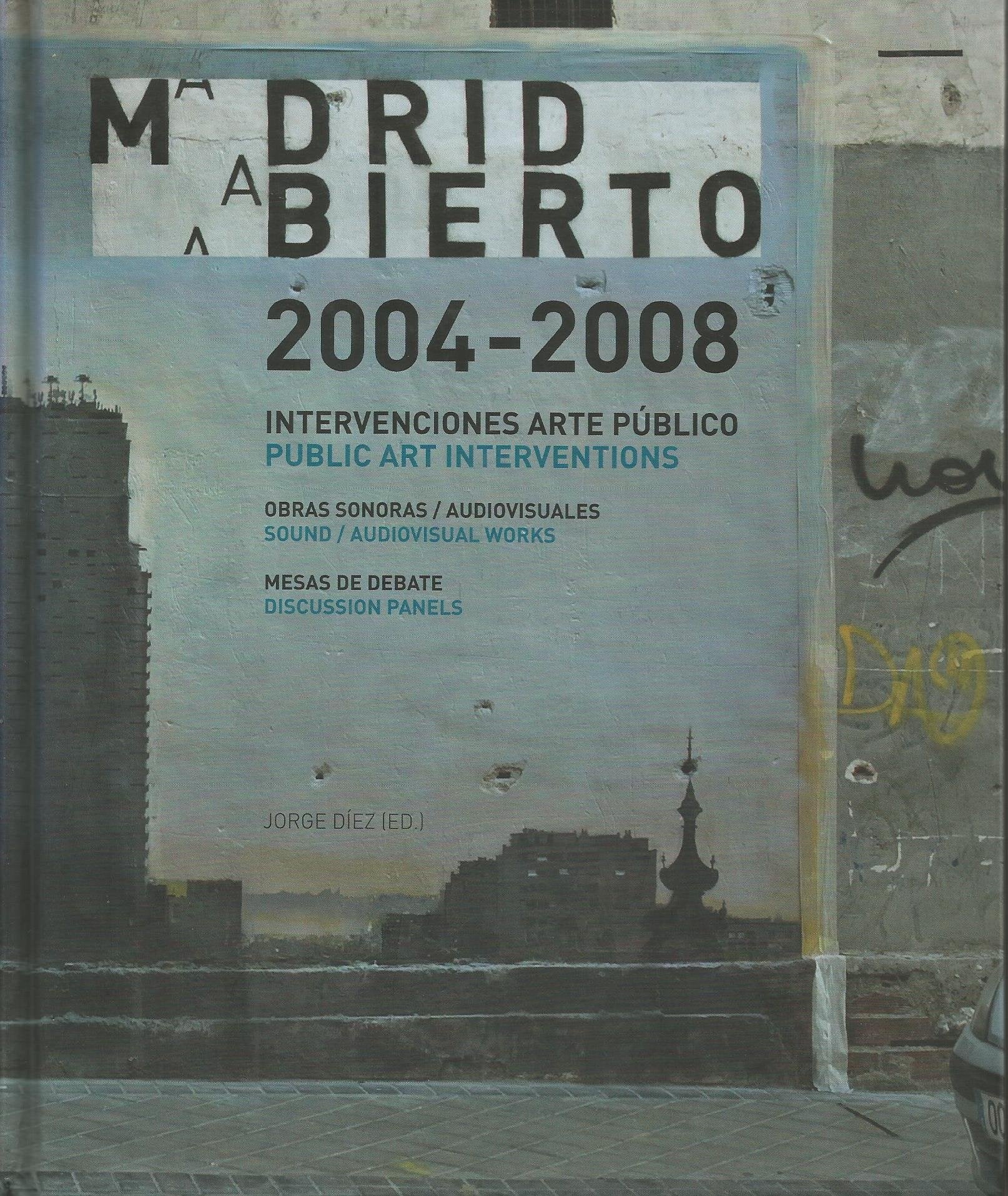 Madrid abierto 2004-2008 : intervenciones arte público, obras sonoras audiovisuales, mesas de debate = public art interventions, sound audiovisual works, discussion panels Learning & Reference