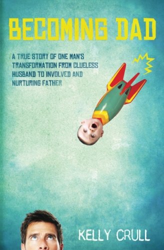 Becoming Dad: A True Story of One Man’s Transformation from Clueless Husband to Involved and Nurturing Father book