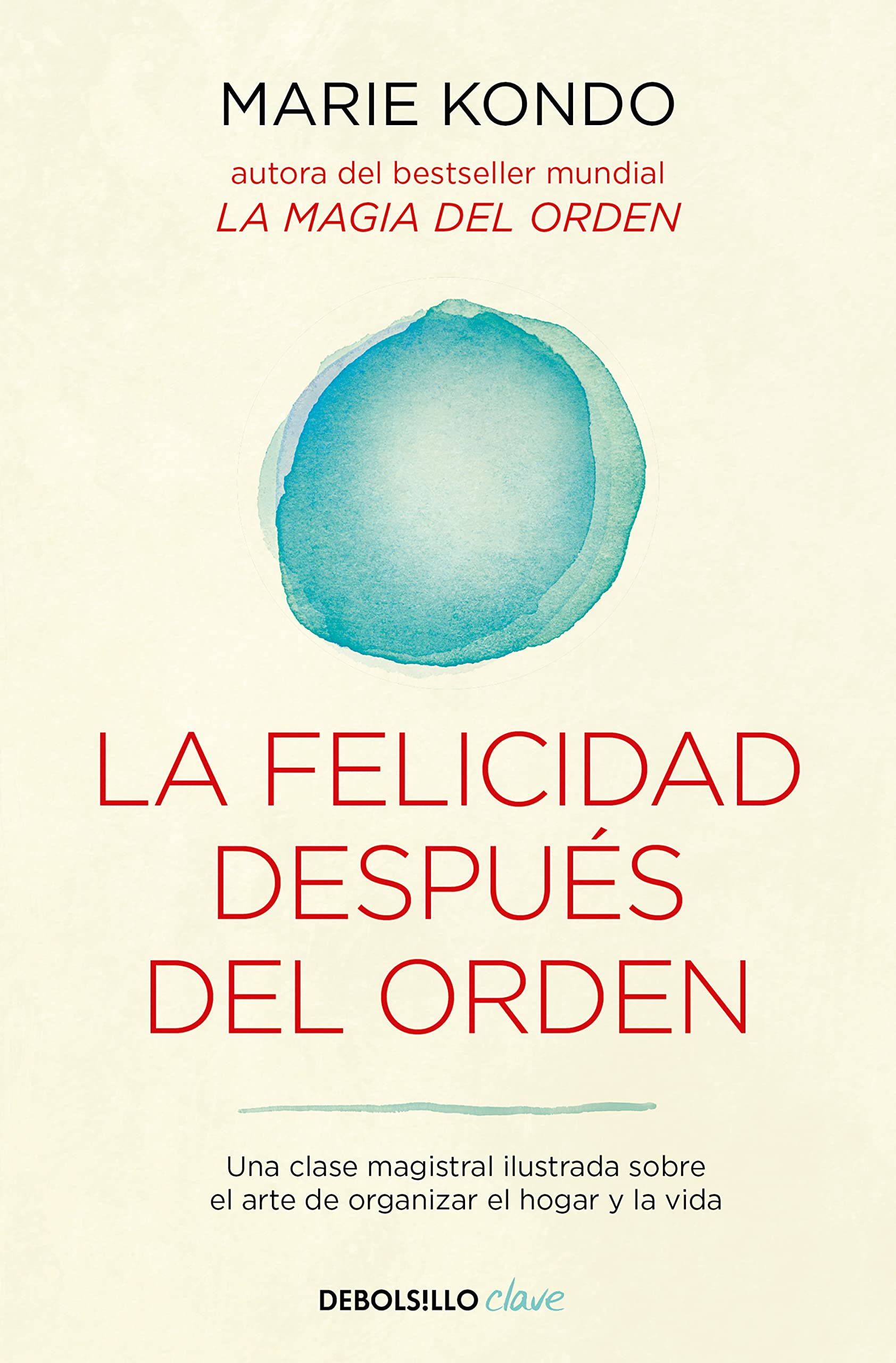 La felicidad después del orden (La magia del orden 2): Una clase magistral ilustrada sobre el arte de organizar el hogar y la vida (Clave, Band 2) Philosophy