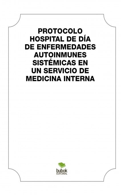 PROTOCOLO HOSPITAL DE DÍA DE ENFERMEDADES AUTOINMUNES SISTÉMICAS EN UN SERVICO DE MEDICINA INTERNA Books