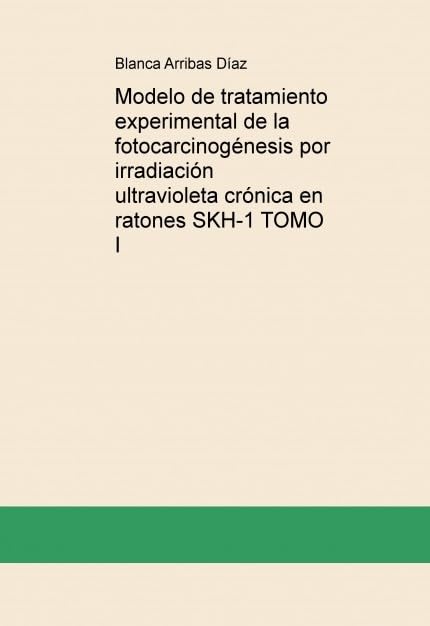 Modelo de tratamiento experimental de la fotocarcinogénesis por irradiación ultravioleta crónica en ratones SKH-1 TOMO I Books