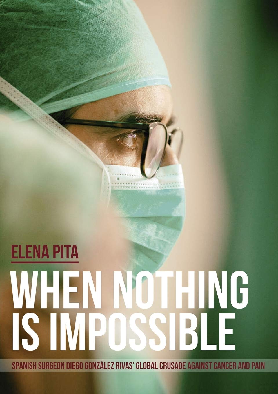 When Nothing Is Impossible. Spanish surgeon Diego González Rivas' global crusade against cancer and pain Art & Literature