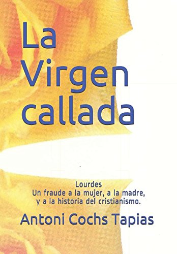 La Virgen callada: Lourdes Un fraude a la historia del cristianismo Politics & History