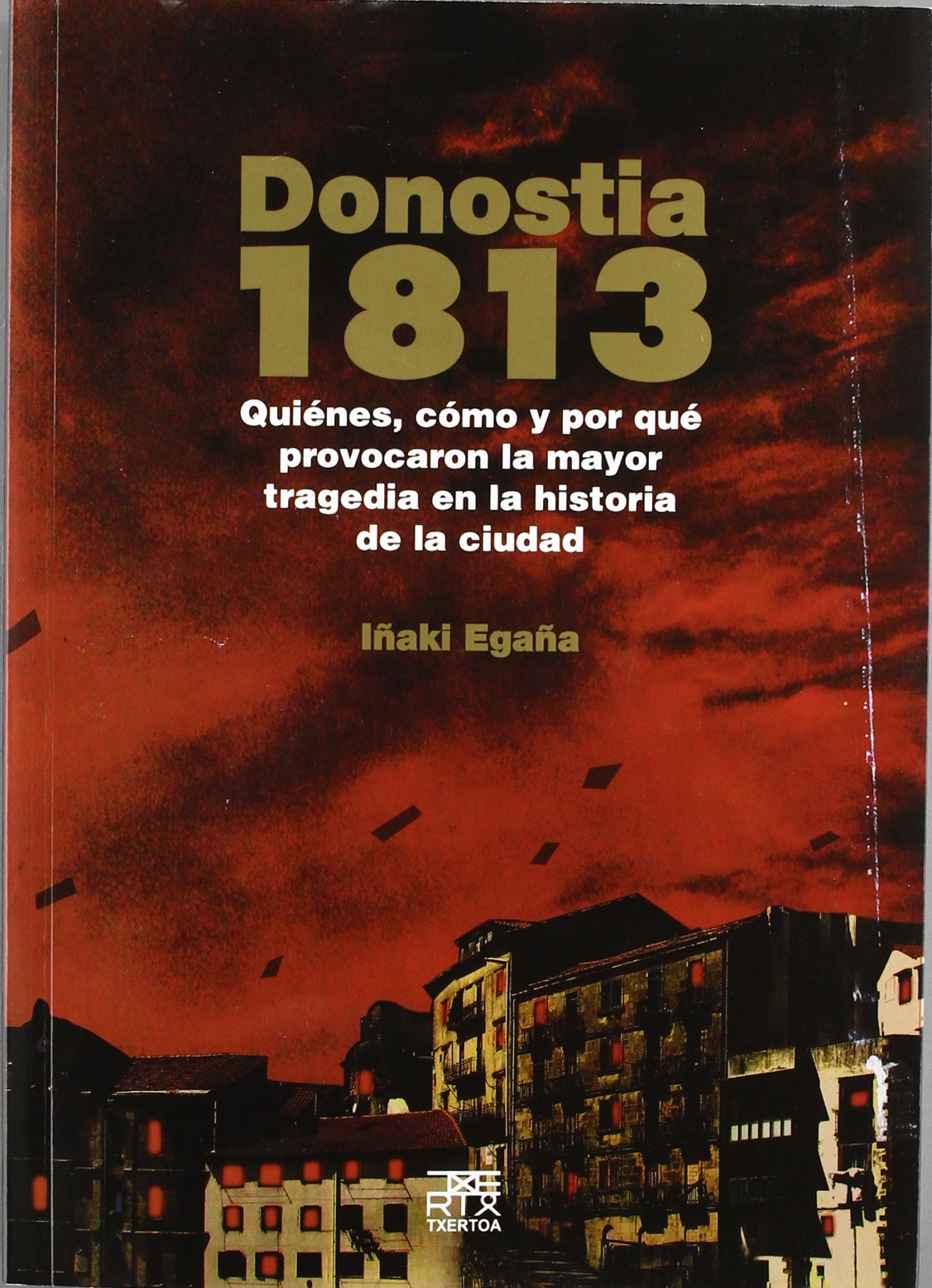 Donostia 1813 : quiénes, cómo y por qué provocaron la mayor tragedia en la historia de la ciudad Books