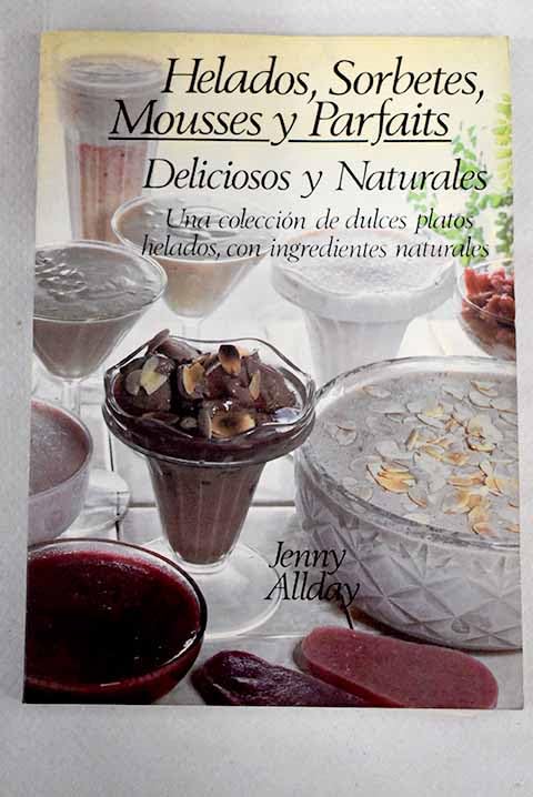 Helados, sorbetes, mousses y parfaits, deliciosos y naturales: una colección de dulces platos helados, con ingredientes naturales Books