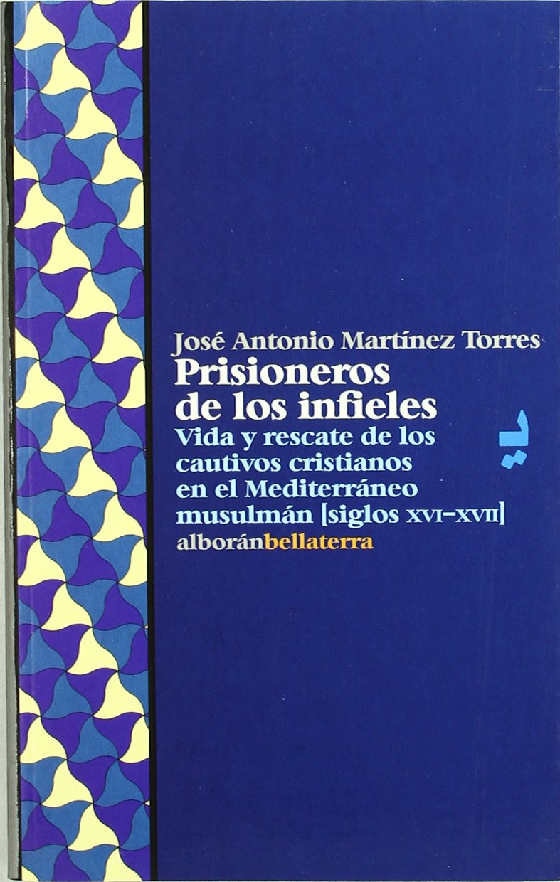 Prisioneros de Los Infieles: Vida y Rescate de Los Cautivos Cristianos En El Mediterraneo Musulman (Siglos XVI-XVII) book