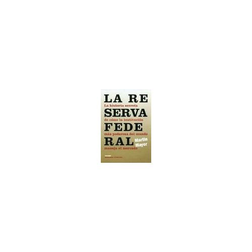 La Reserva Federal : la historia secreta de cómo la institución más poderosa del mundo maneja el mercado Books