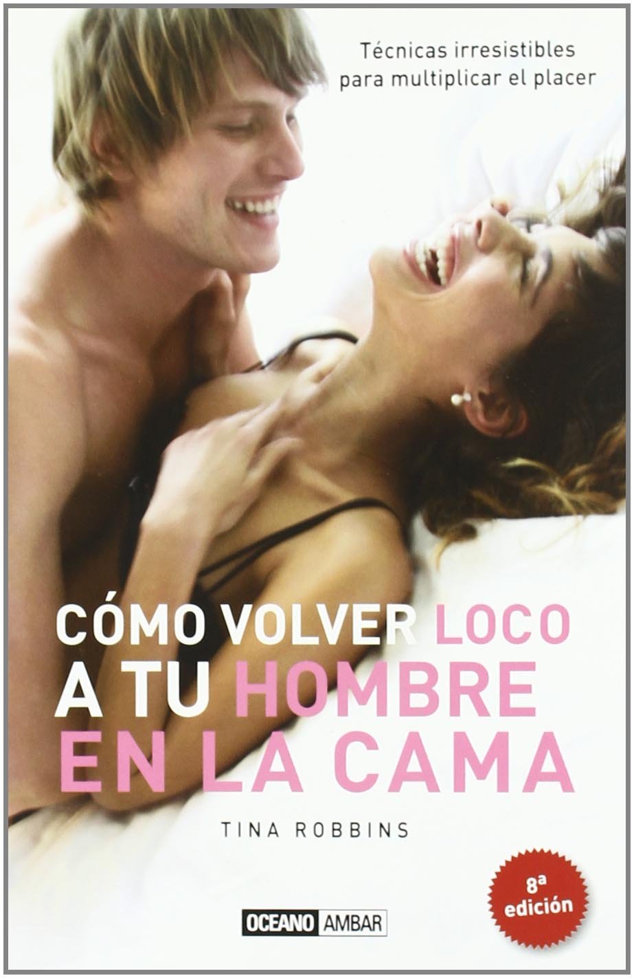 Cómo volver loco a tu hombre en la cama : técnicas irresistibles para multiplicar el placer (Vida sexual) Social Sciences