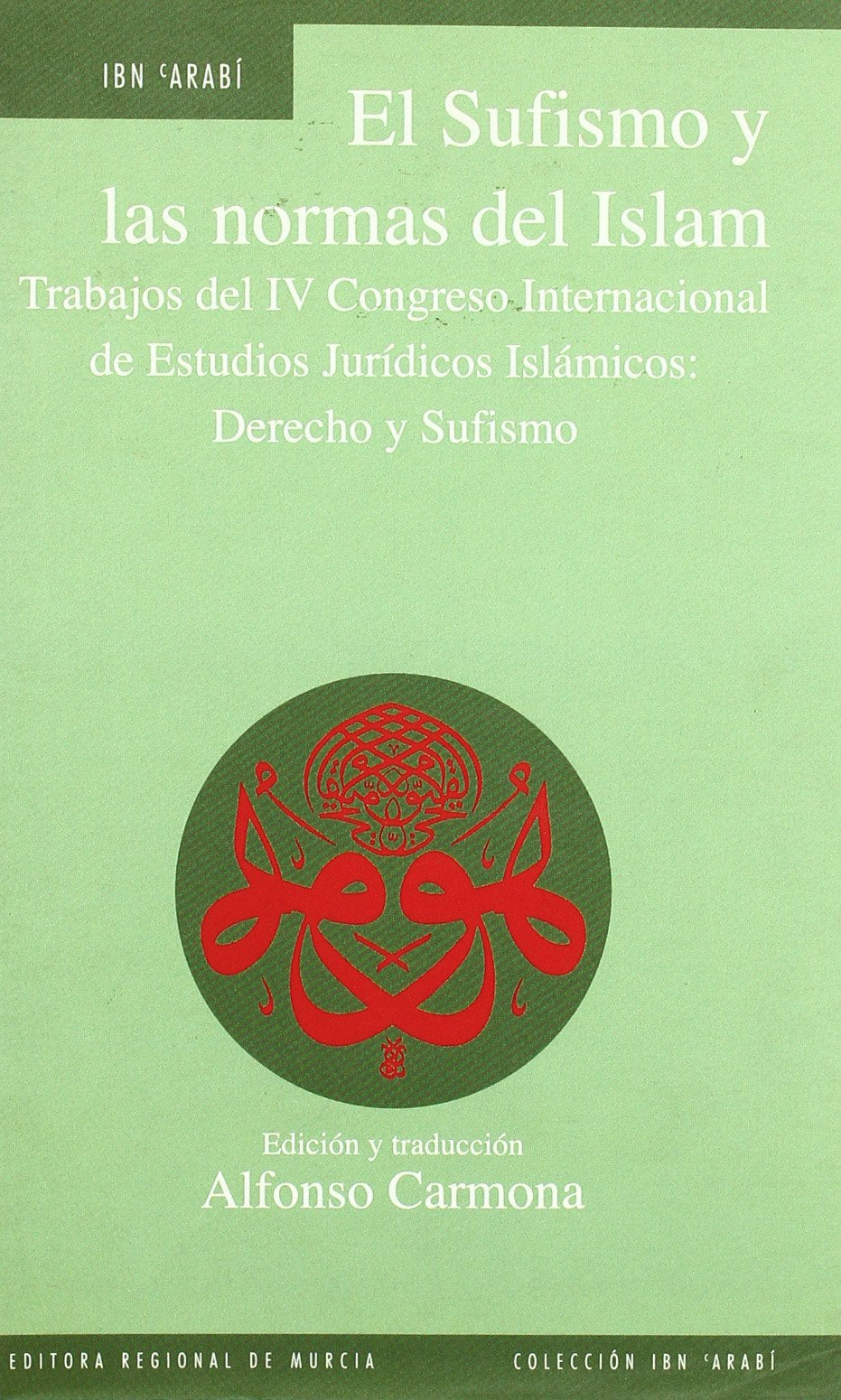 El sufismo y las normas del islam : trabajos del IV Congreso Internacional de Estudios Jurídicos Islámicos : derecho y sufismo (Murcia, 7-10 de mayo ... on Islamic Legal Studies : law and sufism ( book
