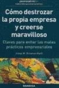 Cómo destrozar la propia empresa y creerse maravilloso : claves para evitar las malas prácticas empresariales book