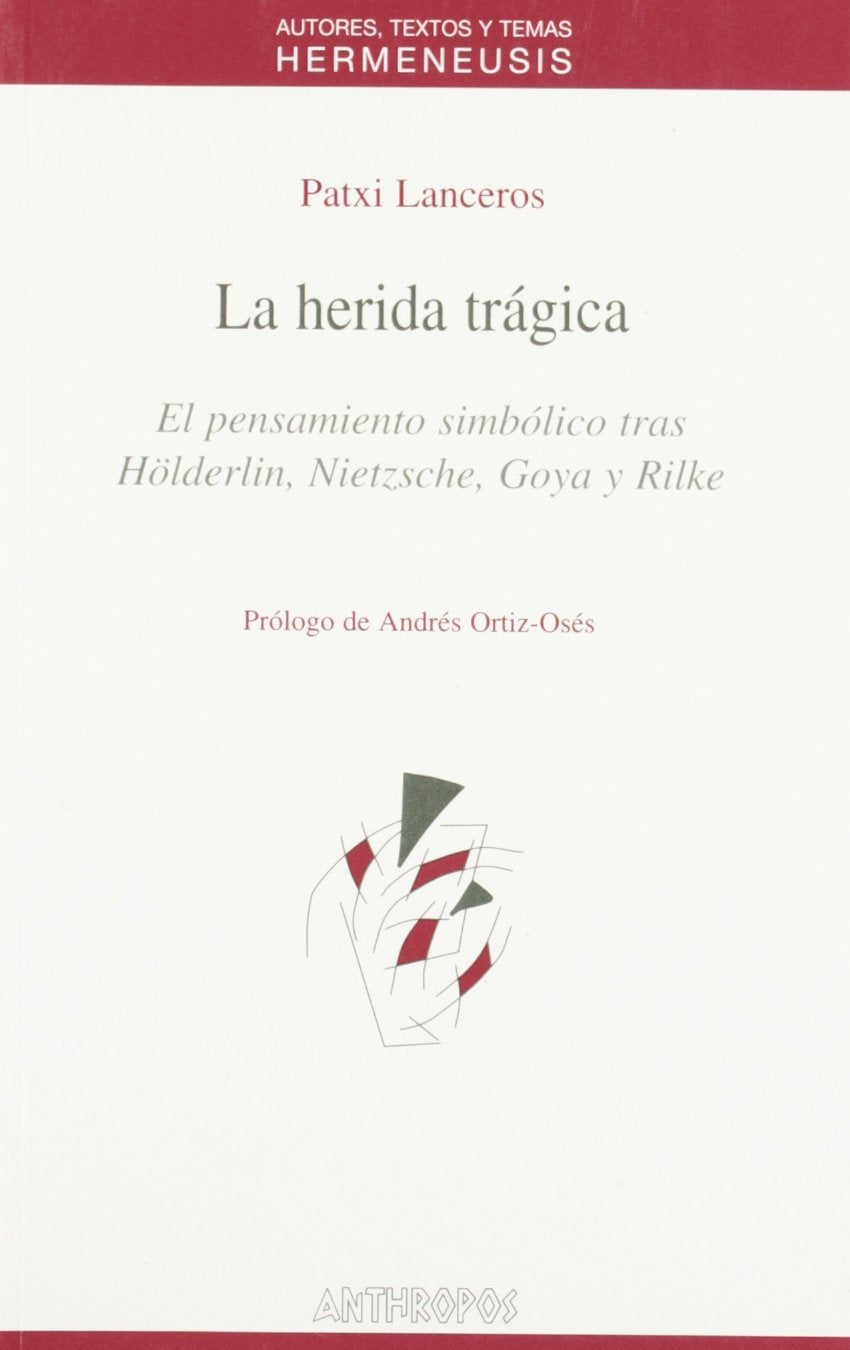 La herida trágica : el pensamiento simbólico trás Hölderlin, Nietzsche, Goya y Rilke Philosophy