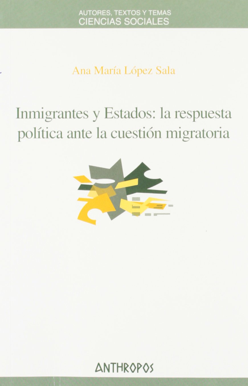 Inmigrantes y estados : la respuesta política ante la cuestión migratoria: La Respuesta Politica Ante La Cuestion Migratoria (Autores, Textos y Temas, Band 43) Books