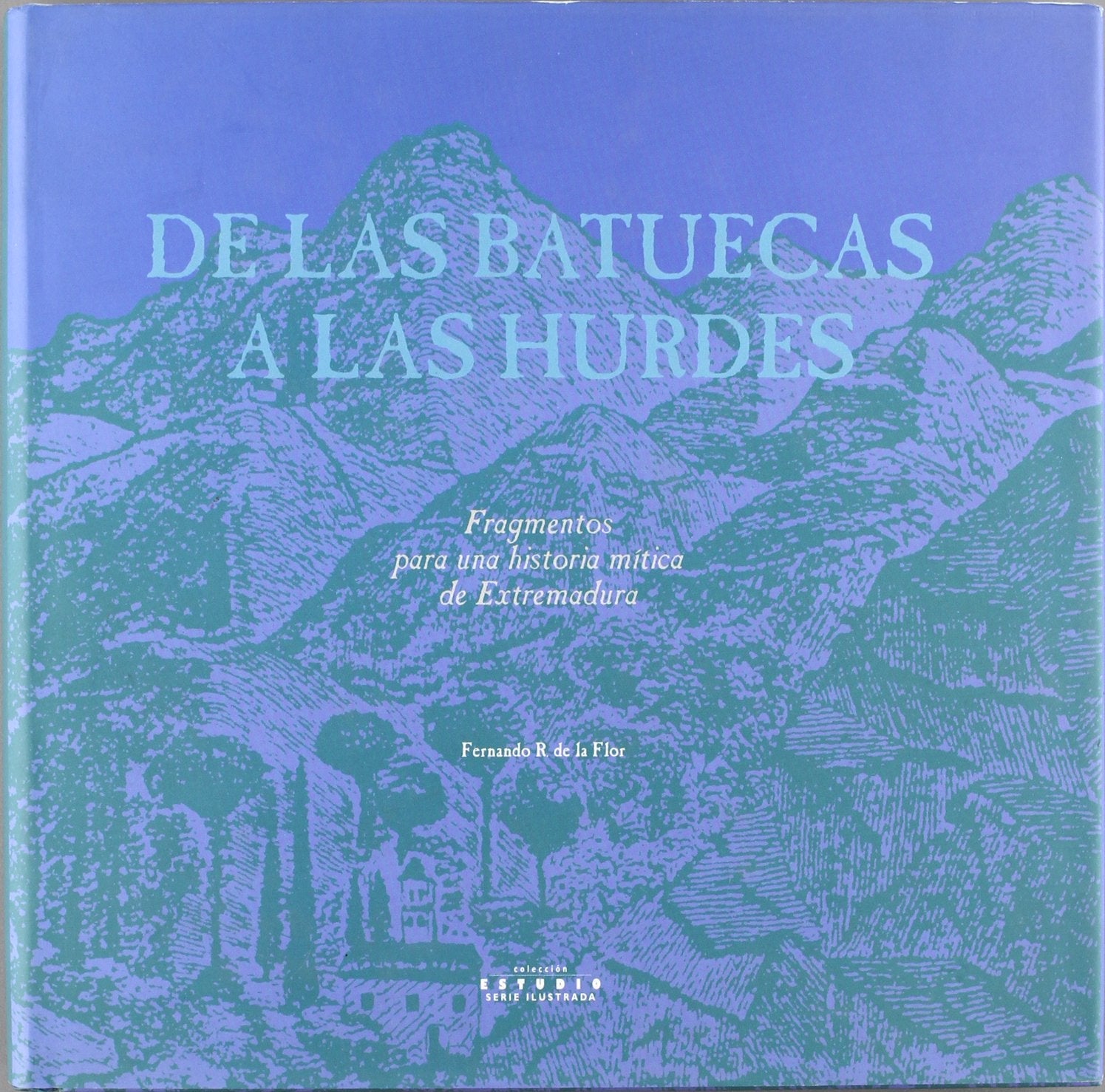 De las Batuecas a las Hurdes : fragmentos de una historia mítica de Extremadura: Fragmentos Para Una Historia Mitica de Extremadura (Coleccion Estudio) Social Sciences