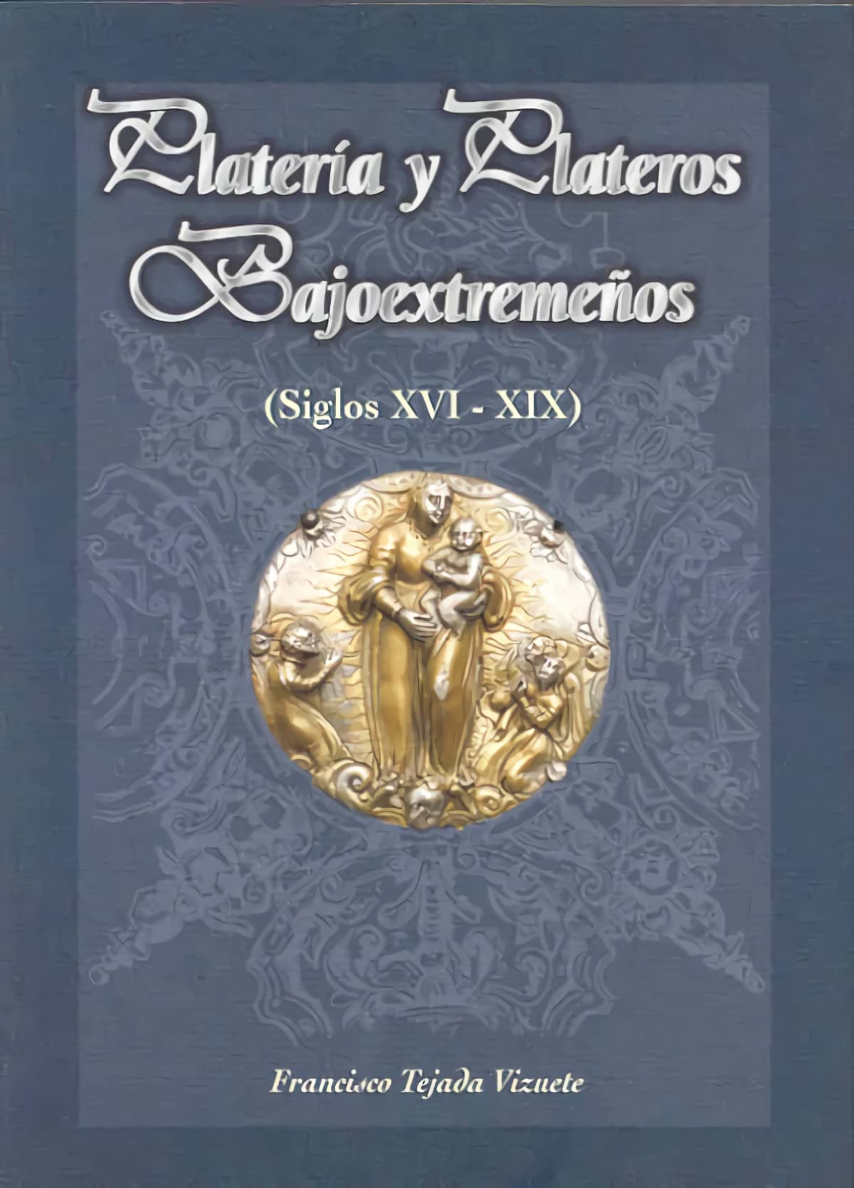 Platería y plateros bajoextremeños (siglos XVI - XIX) Books