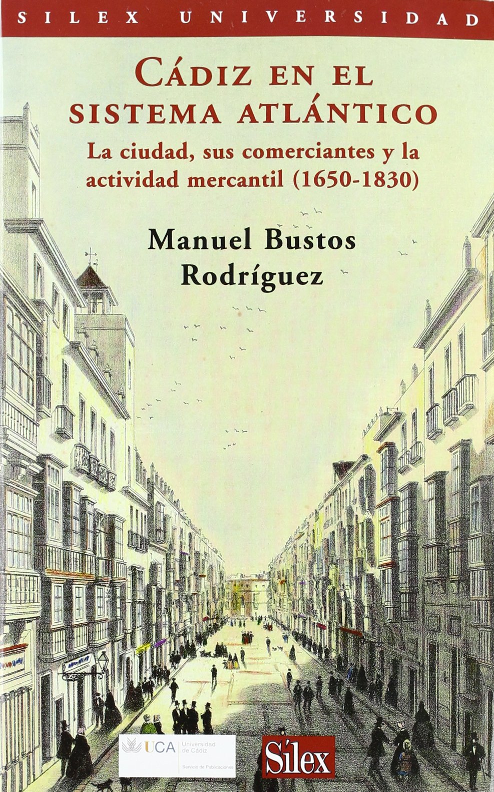 Cádiz en el sistema atlántico : la ciudad, sus comerciantes y la actividad mercantil (1650-1830): La ciudad, sus comerciantes y su actividad mercantil 1650-1832 (Sílex universidad) Social Sciences