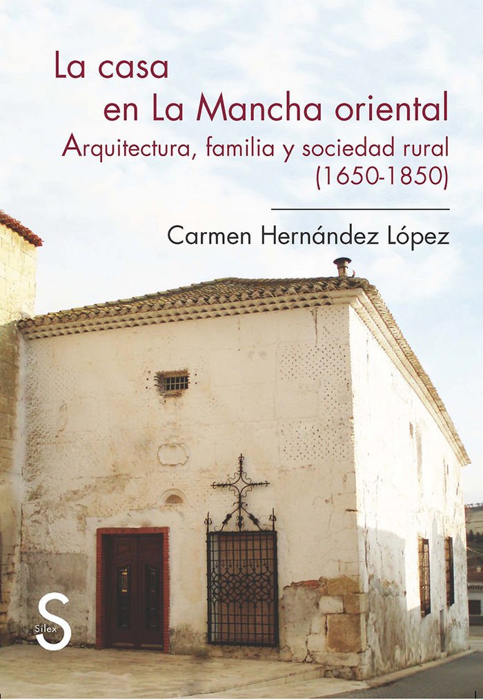 La casa en La Mancha oriental : arquitectura, familia y sociedad rural, 1650-1850 book