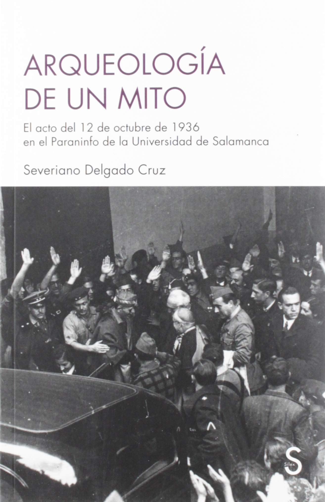 Arqueología de un mito : el acto del 12 de octubre de 1936 en el Paraninfo de la Universidad de Salamanca book