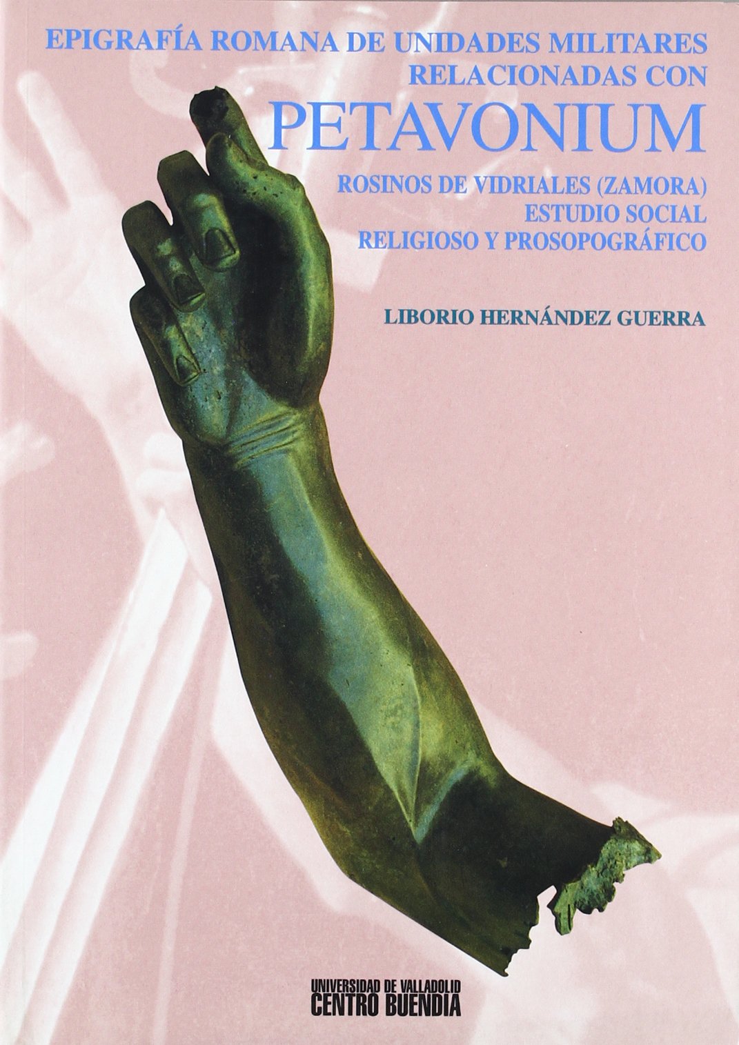 Epigrafía romana de unidades militares relacionadas con Petavonium (Rosinos de Vidriales, Zamora) : estudios social, religioso y prosopográfico book
