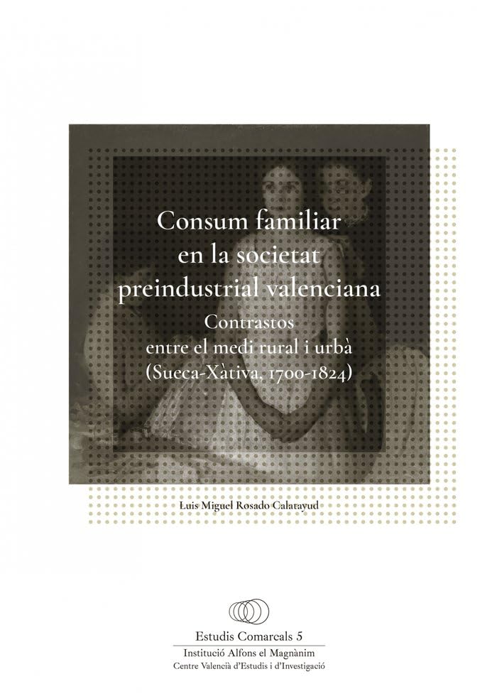 Consum familiar en la societat preindustrial valenciana: Contrastos entre el medi rural i urbà (Sueca-Xàtiva, 1700-1824 (Estudis Comarcals, Band 5) Politics & History